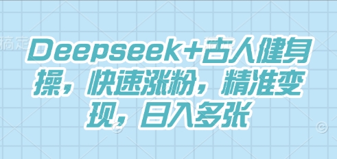 Deepseek+古人健身操，快速涨粉，精准变现，日入多张-新旭资源网
