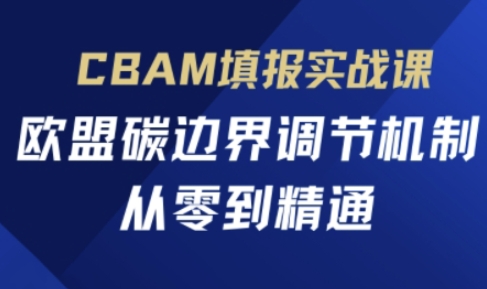 CBAM填报实战课,欧盟碳边界调节机制,从零到精通-新旭资源网