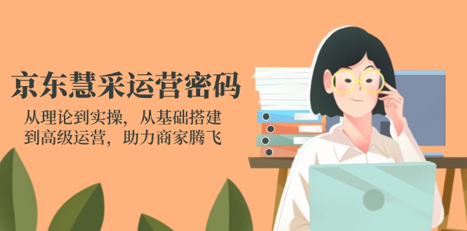 （14248期）京东慧采运营密码：从理论到实操，从基础搭建到高级运营，助力商家腾飞-新旭资源网