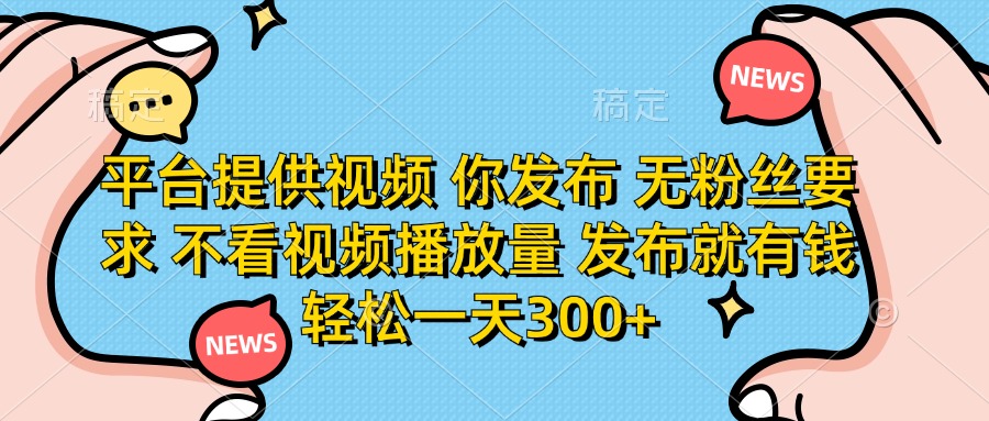（14317期）平台提供视频 你发布 无粉丝要求 不看视频播放量 发布就有钱 轻松一天300+-新旭资源网