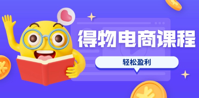 （14146期）得物电商课程合集，选品、优化、定价全攻略，7天SOP单品爆红，轻松盈利-新旭资源网