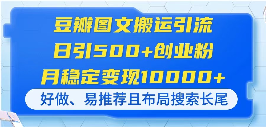 （14323期）豆瓣图文搬运引流，日引500+创业粉，月稳定变现10000+，好做、易推荐且...-新旭资源网