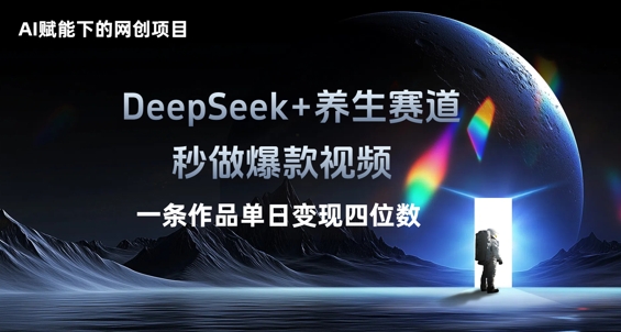 AI赋能下的网创项目，DeepSeek+养生赛道，秒做爆款视频一条作品单日变现三位数-新旭资源网