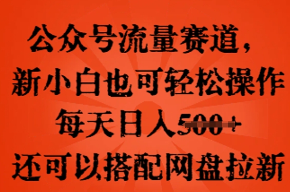 公众号流量赛道，新人小白也可轻松上手操作，每天日入100+，还可以搭配网盘拉新-新旭资源网