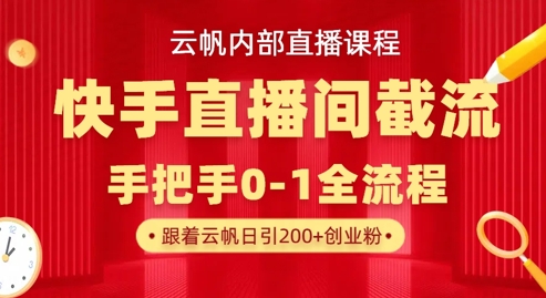 云帆内部直播课·快手直播间截流玩法,日引100+创业粉-新旭资源网