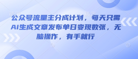 公众号流量主分成计划，每天只需Ai生成文章发布单日变现数张，无脑操作，有手就行-新旭资源网
