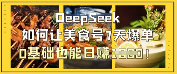 DeepSeek如何让美食号7天爆单，0基础也能日入1k-新旭资源网