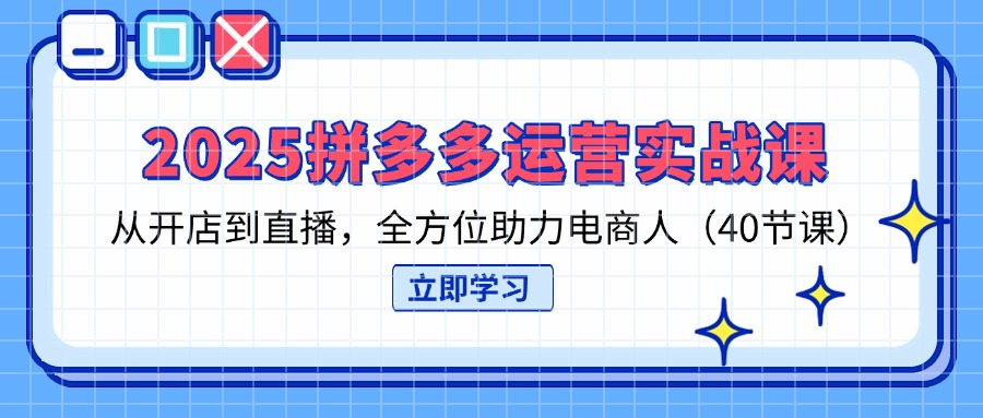(14259期)2025拼多多运营实战课,从开店到直播,全方位助力电商人(40节课)-新旭资源网