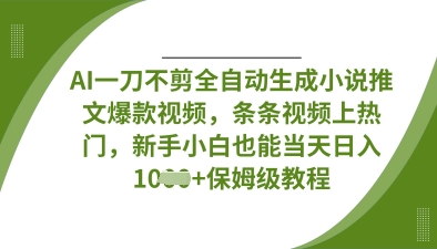 AI一刀不剪全自动生成小说推文爆款视频,条条视频上热门,新手小白也能当天日入数张-新旭资源网