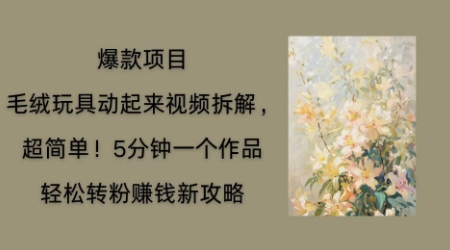 毛绒玩具动起来项目拆解,三四分钟一个作品,轻松转粉挣钱新玩法-新旭资源网