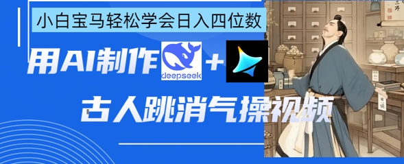 AI古人跳消气操视频制作，deepseek+即梦，小白宝马轻松学会日入四位数-新旭资源网