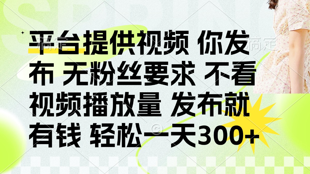 (14224期)发布平台提供视频就有钱 无粉丝要求 不看视频播放量 发布就有钱 一天300+-新旭资源网