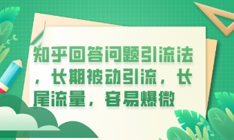 知乎回答问题引流法，长期被动引流，长尾流量，私域变现必学课程-新旭资源网