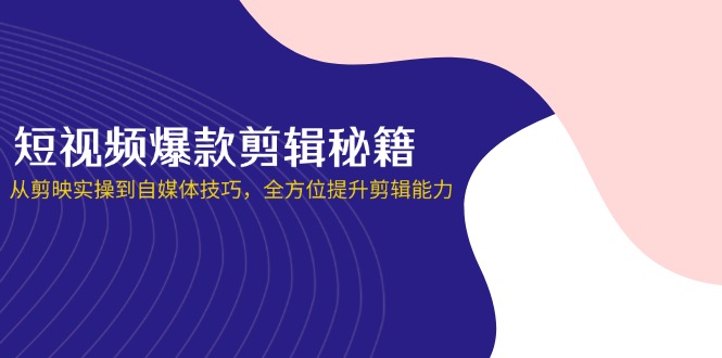 (14244期)短视频爆款剪辑秘籍,从剪映实操到自媒体技巧,全方位提升剪辑能力-新旭资源网