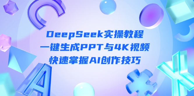(14300期)DeepSeek入门实操教程:一键生成PPT与4K视频,快速掌握AI创作技巧-新旭资源网