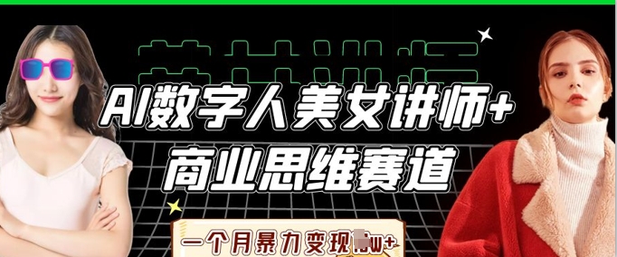 AI数字人美女讲师+商业思维赛道，一个月暴力变现过W+-新旭资源网