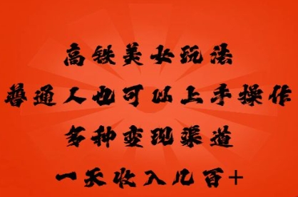 高铁美女玩法，普通人也可以轻松上手，多种渠道变现，一天几张-新旭资源网