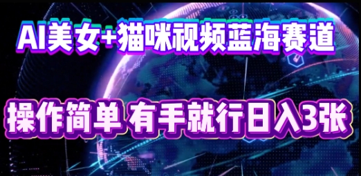 AI美女+猫咪视频蓝海赛道，操作简单，有手就行日入3张-新旭资源网