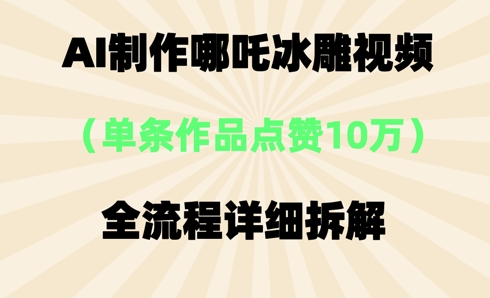AI哪吒冰雕视频，单条视频点赞10W+，全流程详细拆解-新旭资源网