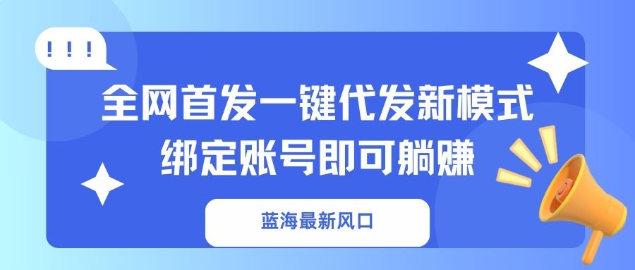 (14183期)蓝海最新风口,全网首发一键代发新模式!绑定账号即可躺赚-新旭资源网