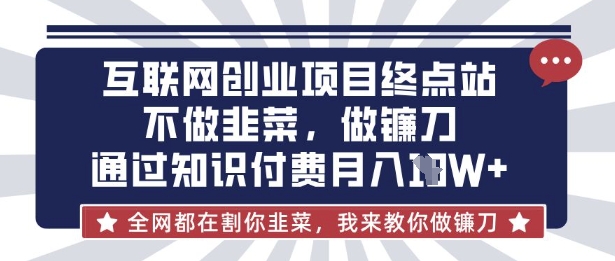 互联网创业尽头-不做韭菜,做镰刀,通过知识付费月入10个【揭秘】-新旭资源网