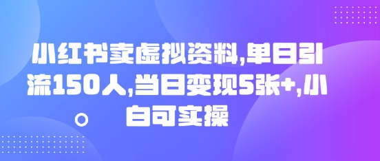 小红书卖虚拟资料,单日引流150人,当日变现5张+,小白可实操-新旭资源网