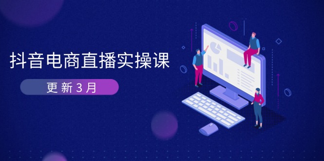 （14253期）抖音电商直播实操课-更新3月 深度剖析算法机制 快速提升直播GMV与带货变现-新旭资源网