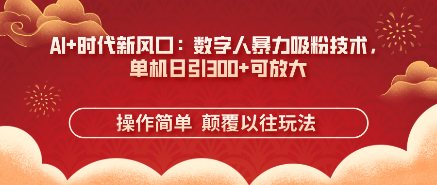 （14304期）AI+时代新风口：数字人暴力吸粉技术，单机日引300+可放大 操作简单  颠...-新旭资源网