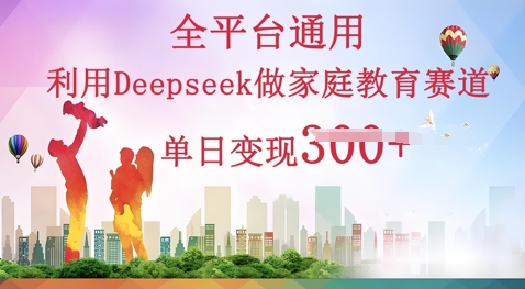 利用Deepseek做家庭教育赛道条条爆款单日变现3张-新旭资源网