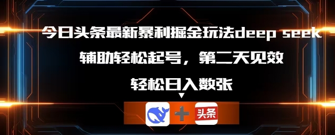 今日头条最新暴利掘金玩法deepseek，辅助轻松矩阵当天起号，第二天见收益，轻松日入数张-新旭资源网