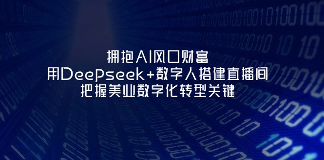 （14299期）拥抱AI风口财富：用Deepseek+数字人搭建直播间，把握美业数字化转型关键-新旭资源网