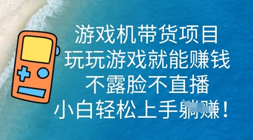 游戏机带货项目，玩玩游戏就能挣钱，不露脸不直播，小白轻松上手-新旭资源网