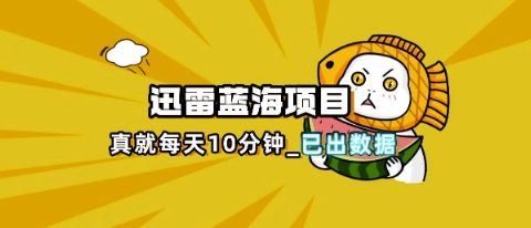 迅雷浏览器项目_真就每天忙活10分钟，完整拆解+热点把控(超详细拆解教程)-新旭资源网