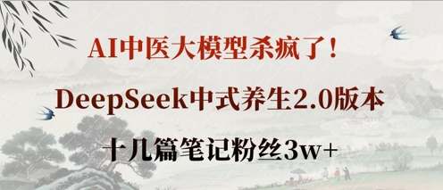 AI中医大模型杀疯了！DeepSeek中式养生2.0版本，十几篇笔记粉丝3w+-新旭资源网