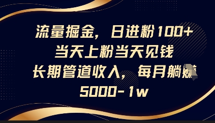 流量掘金，日进粉100+，当天上粉当天见钱，长期管道收入，每月躺挣5k-新旭资源网