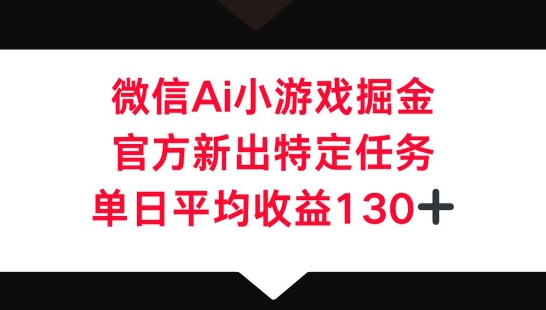 微信AI小游戏掘金，官方新出特定任务，单日平均收益130+-新旭资源网