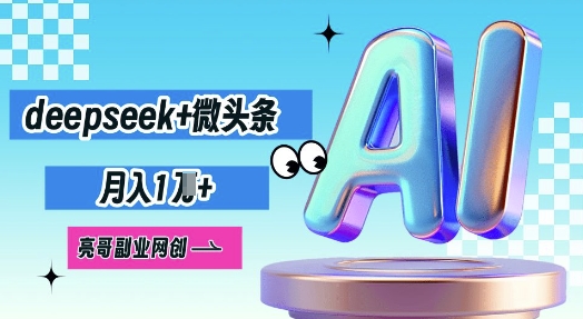 deepseek+微头条,原创图文变现,月入1W-新旭资源网