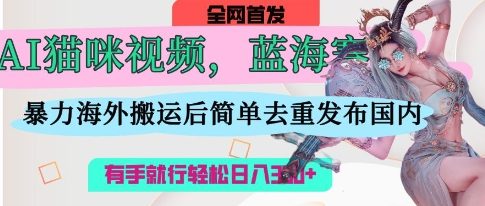 AI猫咪视频蓝海赛道,操作简单,直接海外搬运,简单去重,操作简单,有手就行日入3张-新旭资源网
