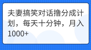 夫妻搞笑对话撸分成计划,每天十分钟,月入1000+-新旭资源网