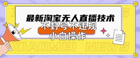 2025年淘宝无人直播带货10.0.全新技术，不违规，不封号，纯小白操作，日入数张【揭秘】-新旭资源网