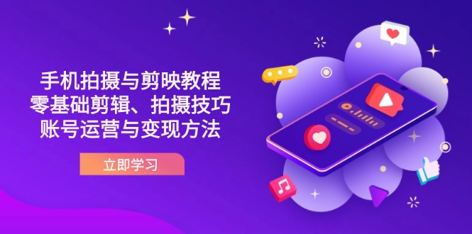 (14296期)抖音手机拍摄与剪映教程:零基础剪辑、拍摄技巧到账号运营与变现方法-新旭资源网