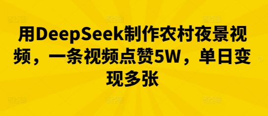 用DeepSeek制作农村夜景视频,一条视频点赞5W,单日变现多张-新旭资源网