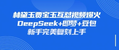 持续爆火的林黛玉贾宝玉互怼视频,比爽文还好看,利用DeepSeek+即梦+豆包就可以完美复刻-新旭资源网