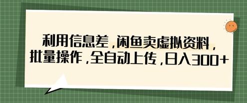 利用信息差，闲鱼卖虚拟资料，批量操作，全自动上传，日入3张-新旭资源网