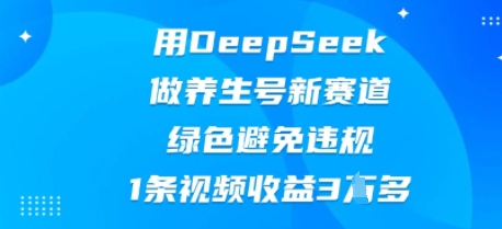 用DeepSeek做养生号新赛道,绿色避免违规,1条视频收益3W多-新旭资源网