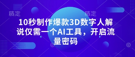 10秒制作爆款3D数字人解说仅需一个AI工具,开启流量密码-新旭资源网