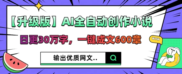 【升级版】AI全自动创作小说，日更30万字，一键成文600章-新旭资源网