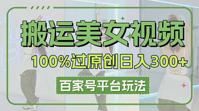 （14207期）搬运美女视频100%过原创大揭秘，百家号平台玩法，轻松日入3000+（可矩阵）-新旭资源网