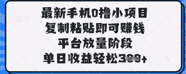 最新手机0撸小项目,复制粘贴即可挣钱,平台放量阶段,单日收益轻松3张+【揭秘】-新旭资源网