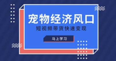 宠物赛道快速变现精品课,宠物经济风口,短视频带货快速变现-新旭资源网
